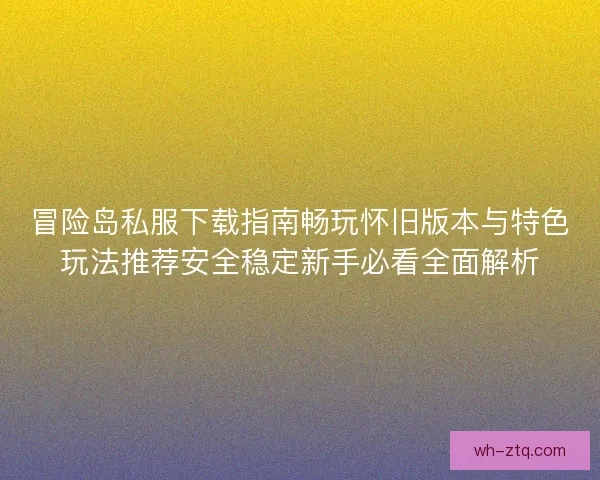 冒险岛私服下载指南畅玩怀旧版本与特色玩法推荐安全稳定新手必看全面解析