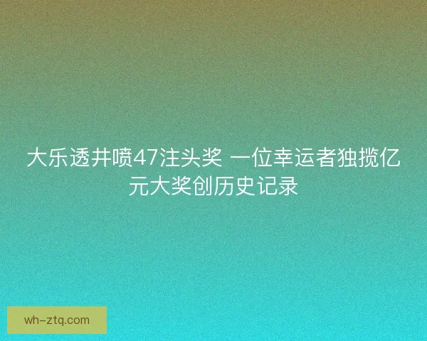 大乐透井喷47注头奖 一位幸运者独揽亿元大奖创历史记录